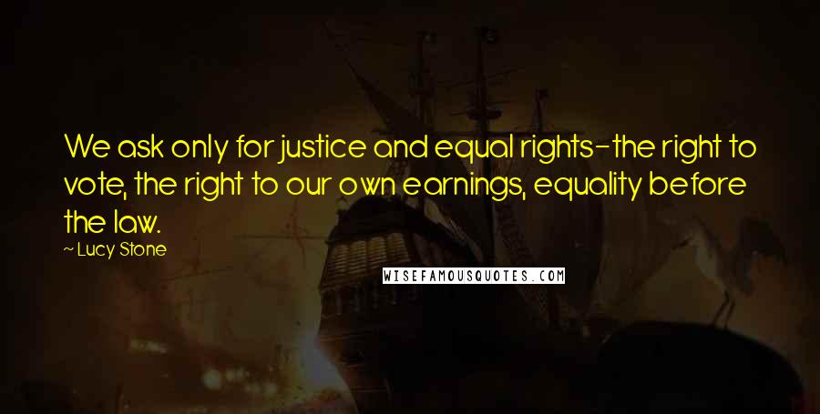 Lucy Stone Quotes: We ask only for justice and equal rights-the right to vote, the right to our own earnings, equality before the law.