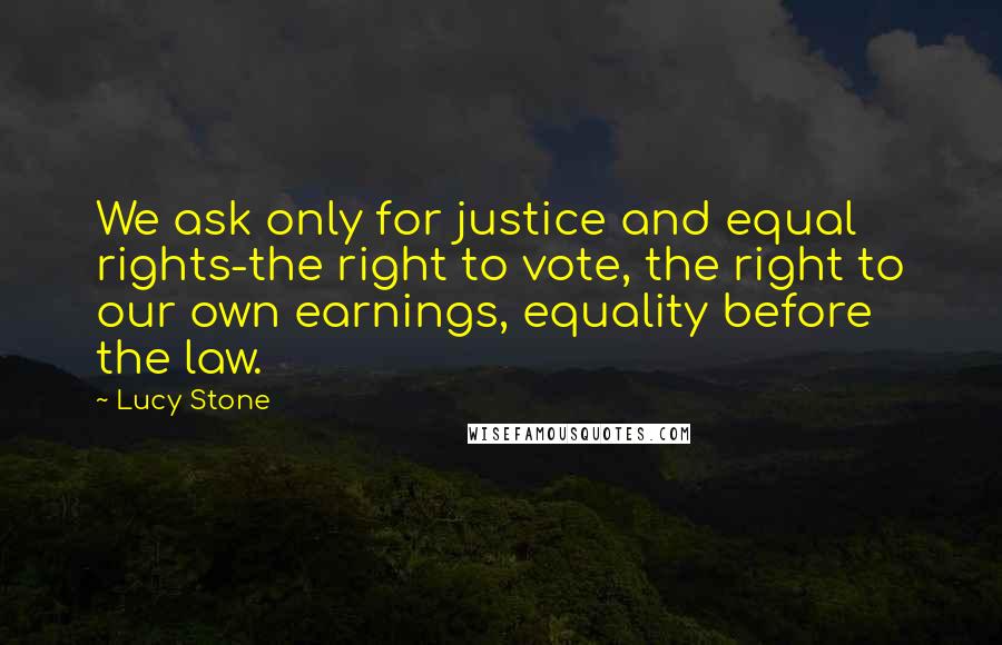 Lucy Stone Quotes: We ask only for justice and equal rights-the right to vote, the right to our own earnings, equality before the law.