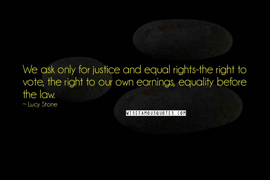 Lucy Stone Quotes: We ask only for justice and equal rights-the right to vote, the right to our own earnings, equality before the law.