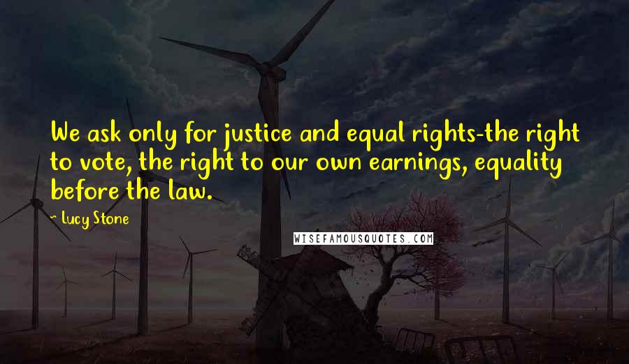 Lucy Stone Quotes: We ask only for justice and equal rights-the right to vote, the right to our own earnings, equality before the law.