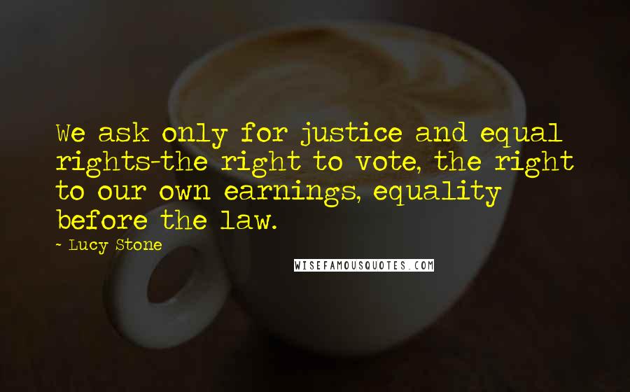 Lucy Stone Quotes: We ask only for justice and equal rights-the right to vote, the right to our own earnings, equality before the law.