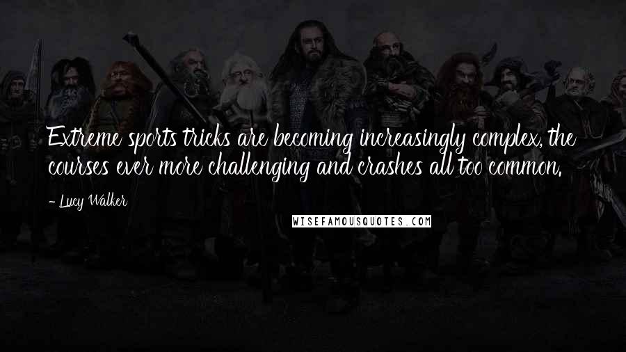 Lucy Walker Quotes: Extreme sports tricks are becoming increasingly complex, the courses ever more challenging and crashes all too common.