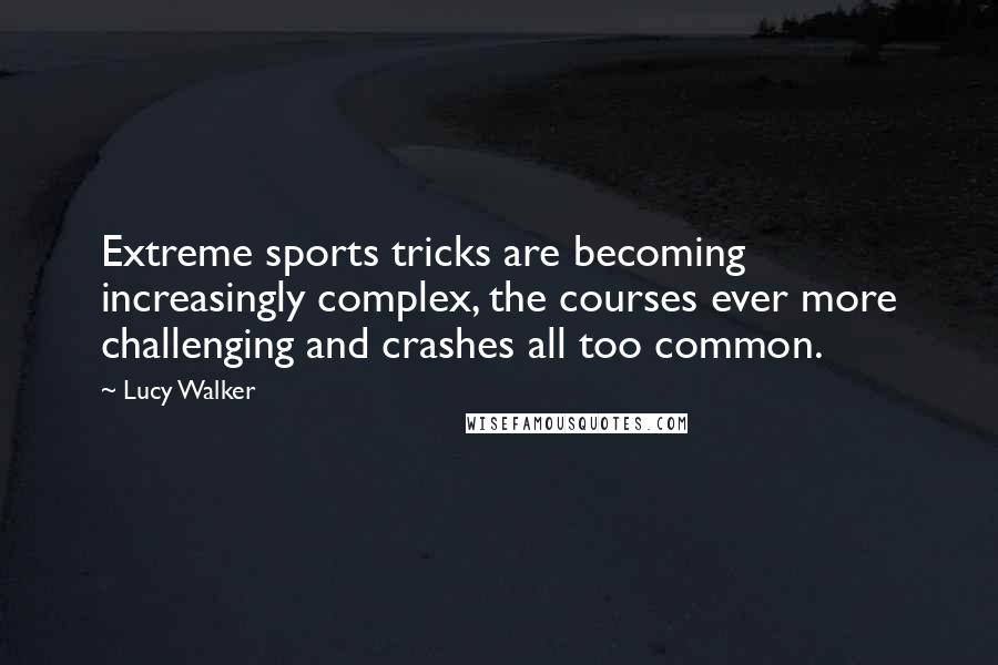 Lucy Walker Quotes: Extreme sports tricks are becoming increasingly complex, the courses ever more challenging and crashes all too common.