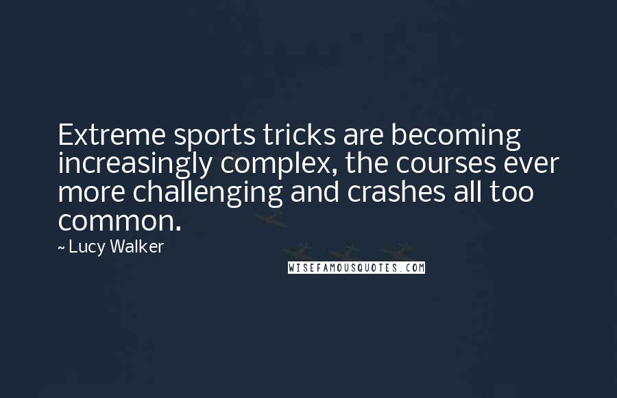 Lucy Walker Quotes: Extreme sports tricks are becoming increasingly complex, the courses ever more challenging and crashes all too common.