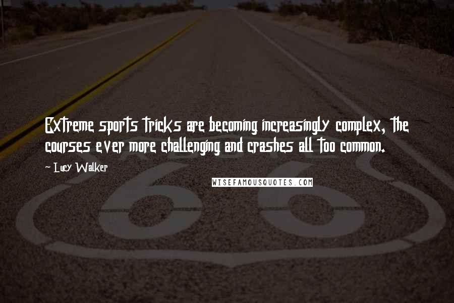 Lucy Walker Quotes: Extreme sports tricks are becoming increasingly complex, the courses ever more challenging and crashes all too common.