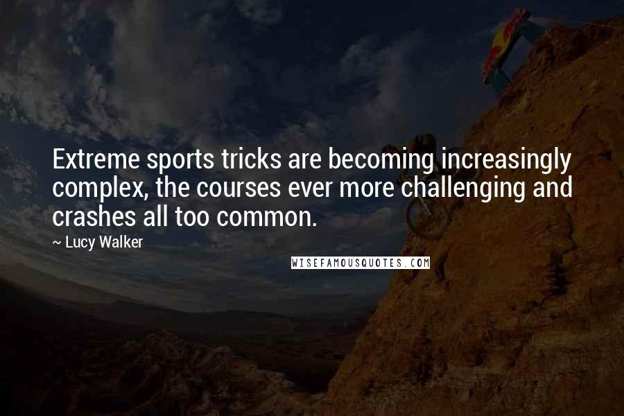 Lucy Walker Quotes: Extreme sports tricks are becoming increasingly complex, the courses ever more challenging and crashes all too common.