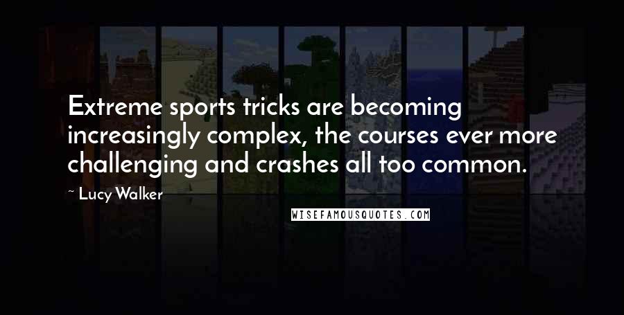 Lucy Walker Quotes: Extreme sports tricks are becoming increasingly complex, the courses ever more challenging and crashes all too common.