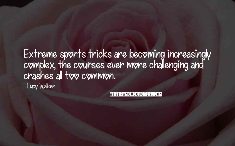 Lucy Walker Quotes: Extreme sports tricks are becoming increasingly complex, the courses ever more challenging and crashes all too common.