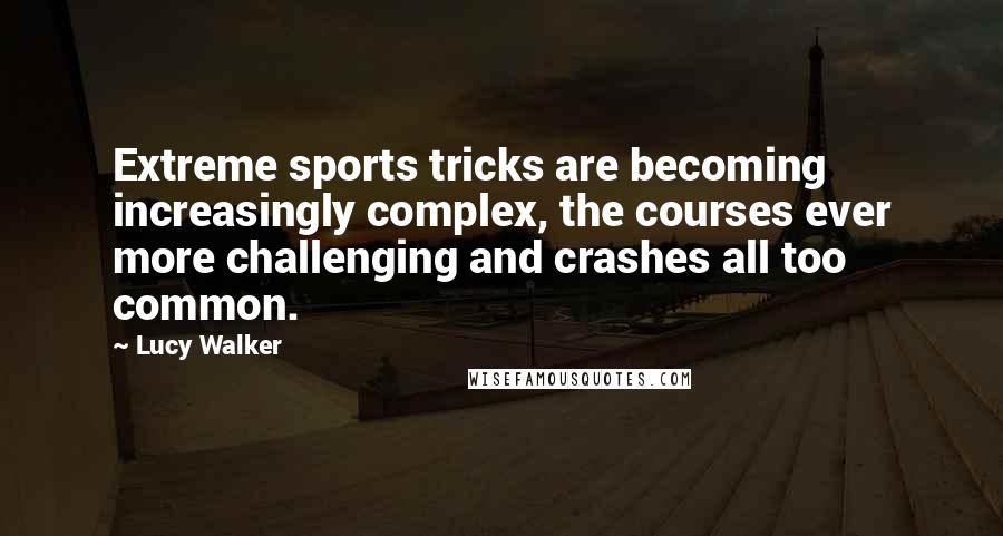 Lucy Walker Quotes: Extreme sports tricks are becoming increasingly complex, the courses ever more challenging and crashes all too common.