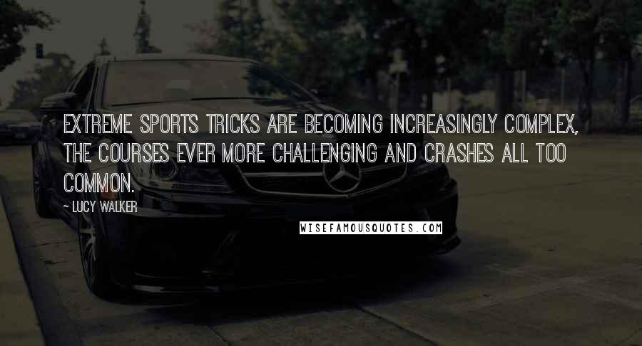 Lucy Walker Quotes: Extreme sports tricks are becoming increasingly complex, the courses ever more challenging and crashes all too common.