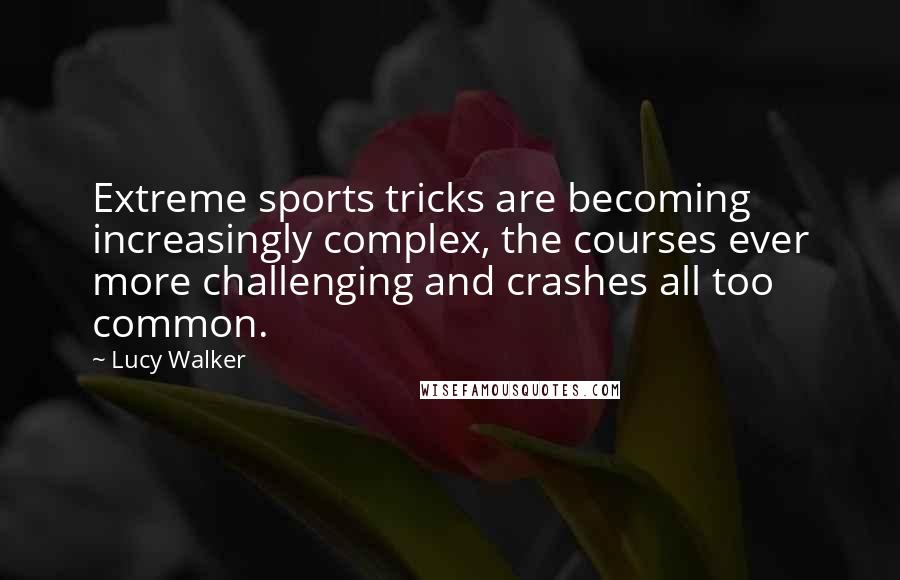 Lucy Walker Quotes: Extreme sports tricks are becoming increasingly complex, the courses ever more challenging and crashes all too common.