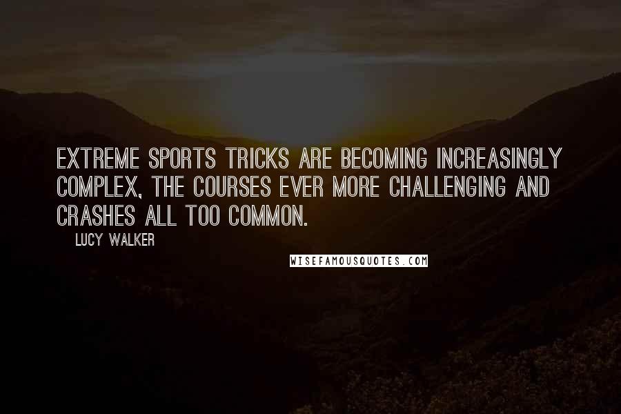 Lucy Walker Quotes: Extreme sports tricks are becoming increasingly complex, the courses ever more challenging and crashes all too common.