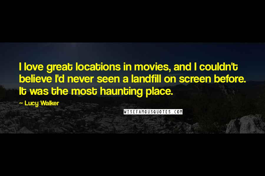 Lucy Walker Quotes: I love great locations in movies, and I couldn't believe I'd never seen a landfill on screen before. It was the most haunting place.