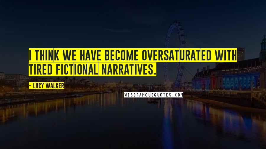 Lucy Walker Quotes: I think we have become oversaturated with tired fictional narratives.