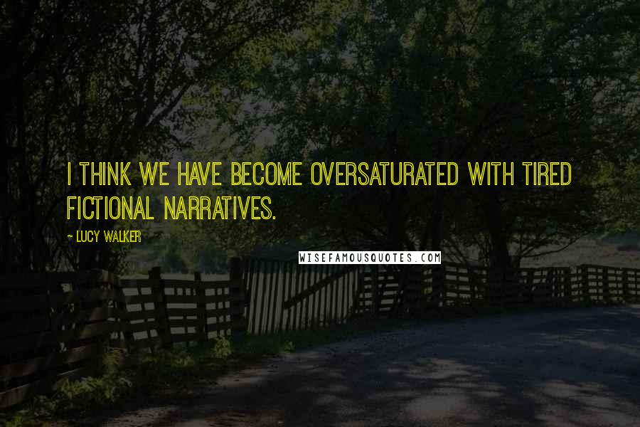 Lucy Walker Quotes: I think we have become oversaturated with tired fictional narratives.