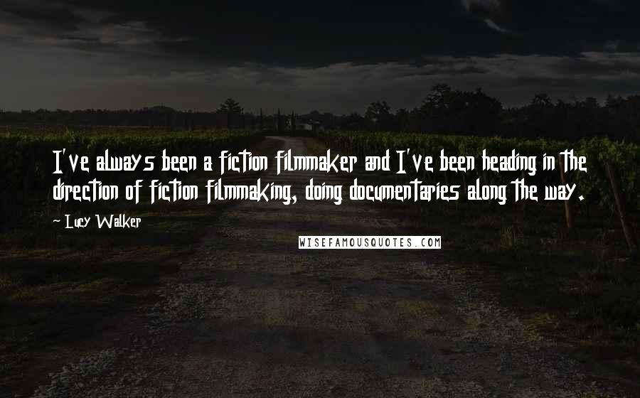 Lucy Walker Quotes: I've always been a fiction filmmaker and I've been heading in the direction of fiction filmmaking, doing documentaries along the way.