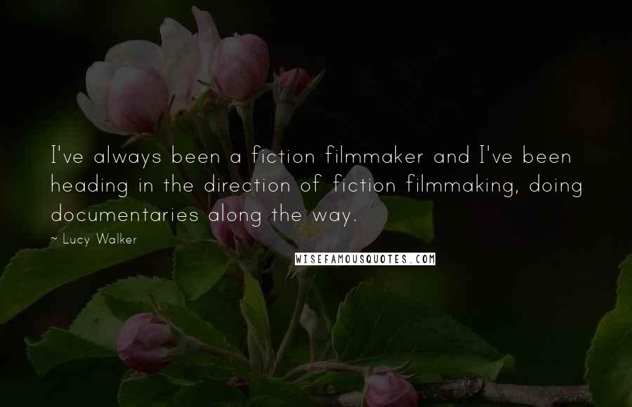 Lucy Walker Quotes: I've always been a fiction filmmaker and I've been heading in the direction of fiction filmmaking, doing documentaries along the way.