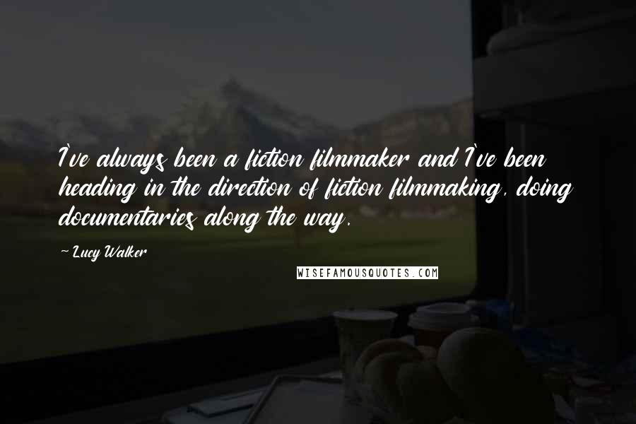 Lucy Walker Quotes: I've always been a fiction filmmaker and I've been heading in the direction of fiction filmmaking, doing documentaries along the way.