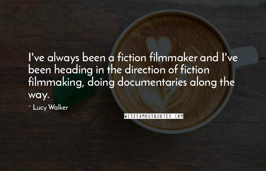 Lucy Walker Quotes: I've always been a fiction filmmaker and I've been heading in the direction of fiction filmmaking, doing documentaries along the way.