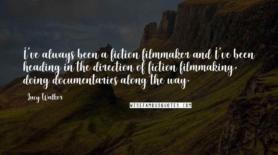 Lucy Walker Quotes: I've always been a fiction filmmaker and I've been heading in the direction of fiction filmmaking, doing documentaries along the way.