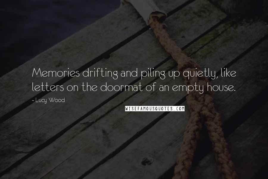 Lucy Wood Quotes: Memories drifting and piling up quietly, like letters on the doormat of an empty house.