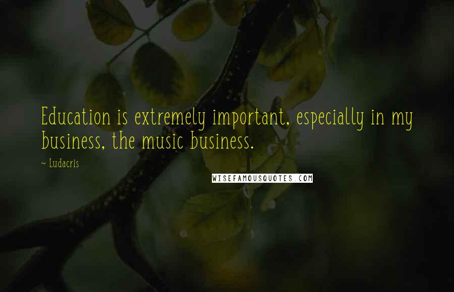 Ludacris Quotes: Education is extremely important, especially in my business, the music business.