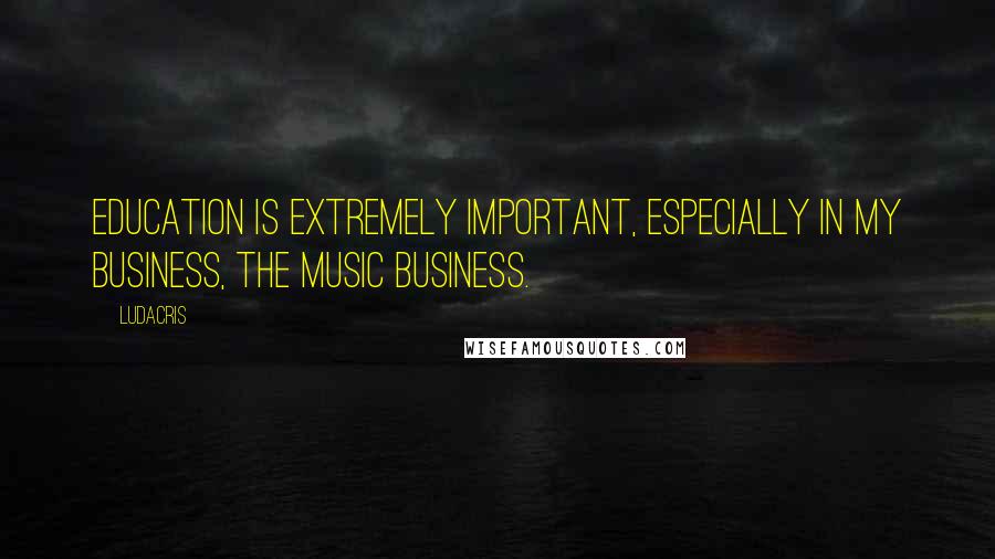 Ludacris Quotes: Education is extremely important, especially in my business, the music business.