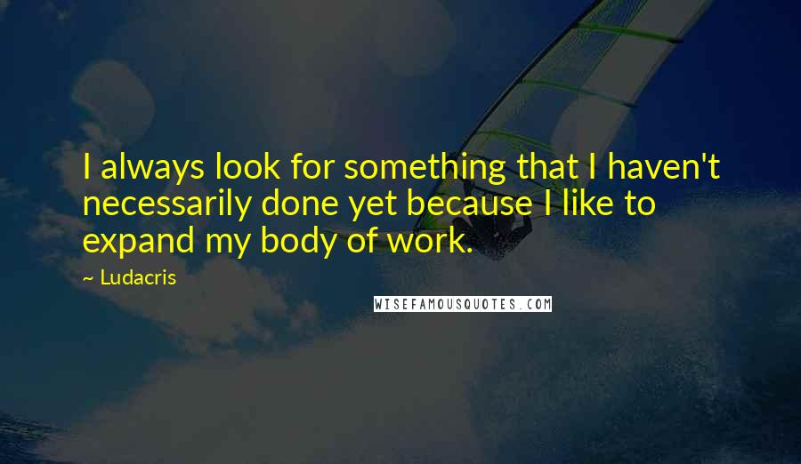 Ludacris Quotes: I always look for something that I haven't necessarily done yet because I like to expand my body of work.