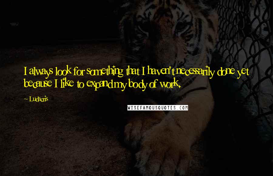 Ludacris Quotes: I always look for something that I haven't necessarily done yet because I like to expand my body of work.