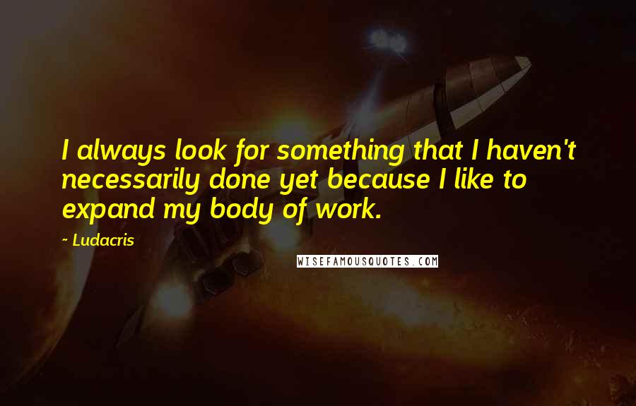 Ludacris Quotes: I always look for something that I haven't necessarily done yet because I like to expand my body of work.