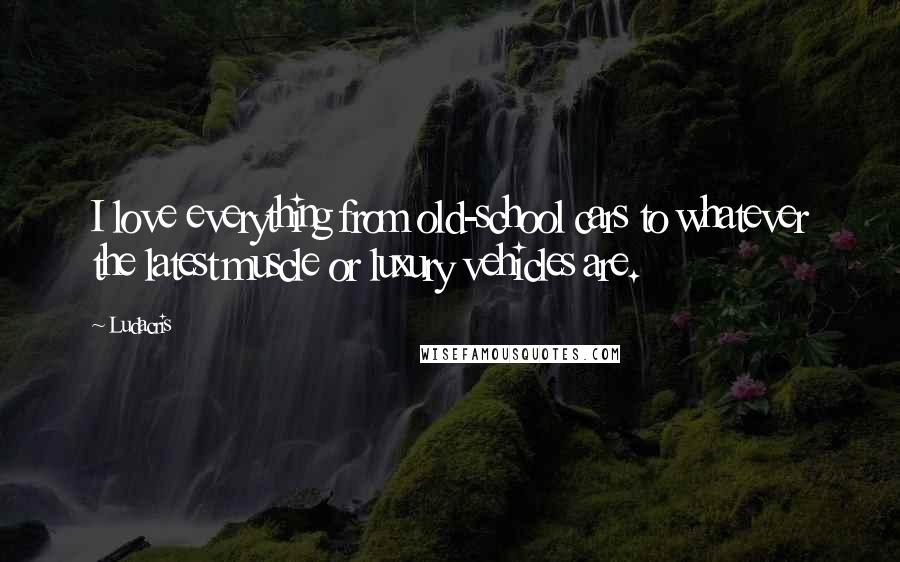 Ludacris Quotes: I love everything from old-school cars to whatever the latest muscle or luxury vehicles are.