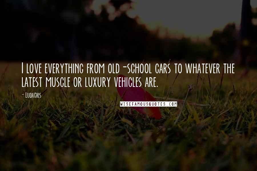 Ludacris Quotes: I love everything from old-school cars to whatever the latest muscle or luxury vehicles are.