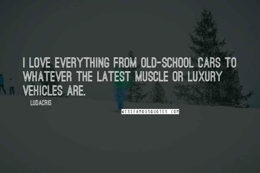 Ludacris Quotes: I love everything from old-school cars to whatever the latest muscle or luxury vehicles are.