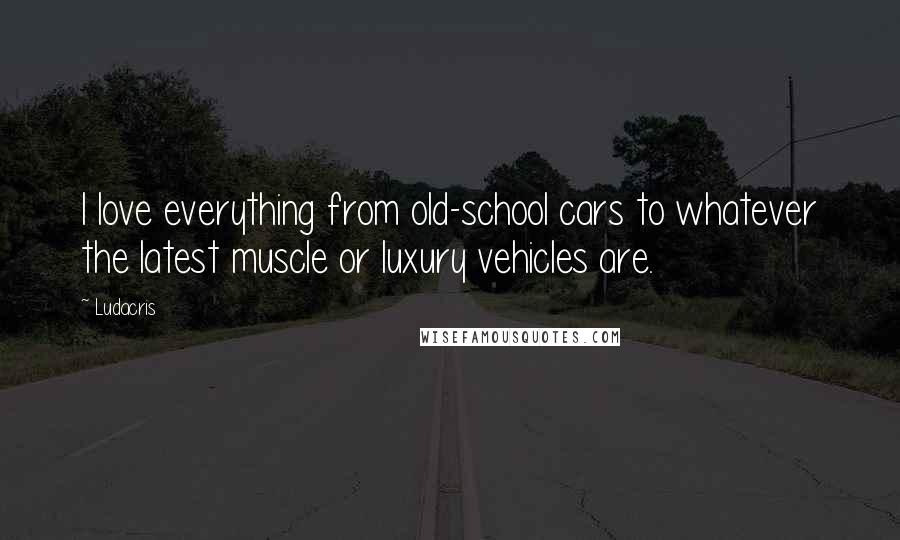 Ludacris Quotes: I love everything from old-school cars to whatever the latest muscle or luxury vehicles are.