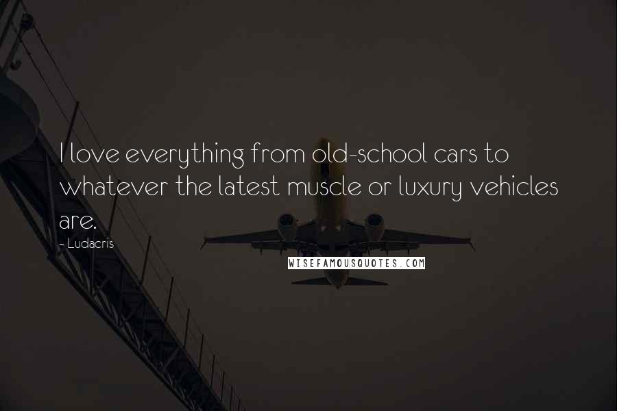 Ludacris Quotes: I love everything from old-school cars to whatever the latest muscle or luxury vehicles are.