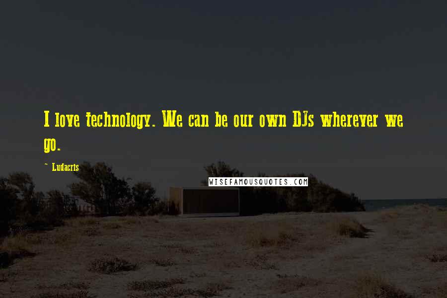 Ludacris Quotes: I love technology. We can be our own DJs wherever we go.