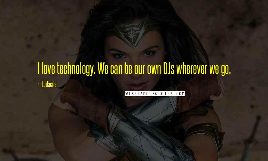Ludacris Quotes: I love technology. We can be our own DJs wherever we go.