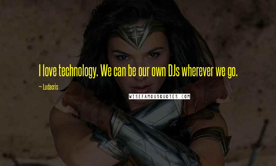 Ludacris Quotes: I love technology. We can be our own DJs wherever we go.