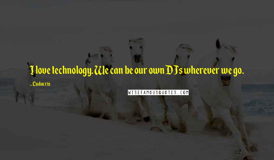 Ludacris Quotes: I love technology. We can be our own DJs wherever we go.