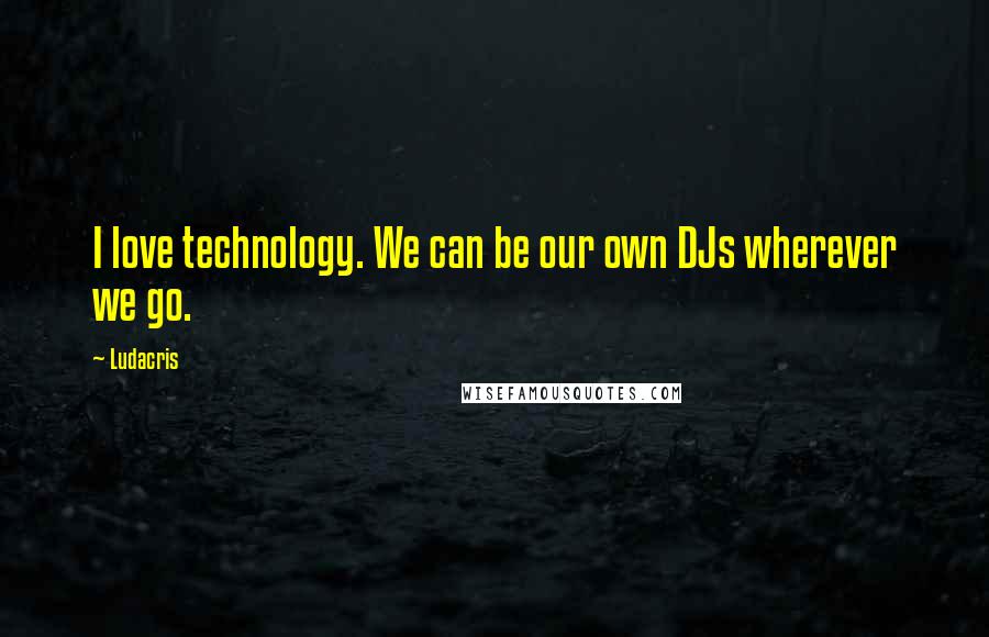 Ludacris Quotes: I love technology. We can be our own DJs wherever we go.