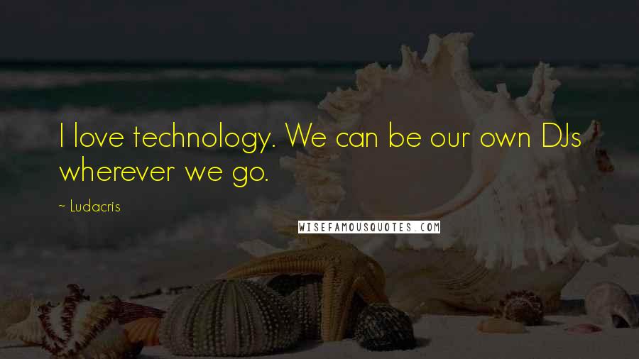 Ludacris Quotes: I love technology. We can be our own DJs wherever we go.