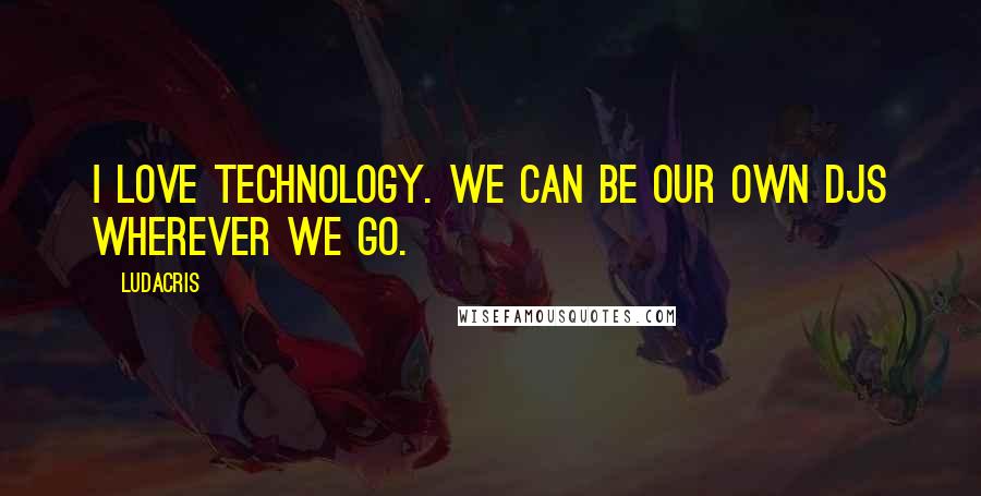 Ludacris Quotes: I love technology. We can be our own DJs wherever we go.