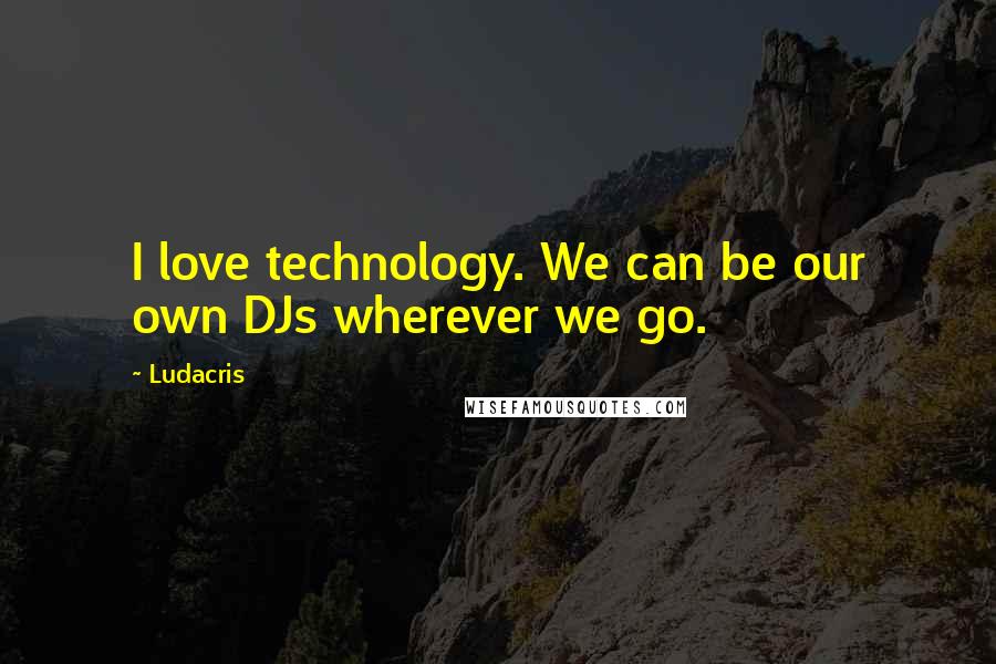 Ludacris Quotes: I love technology. We can be our own DJs wherever we go.