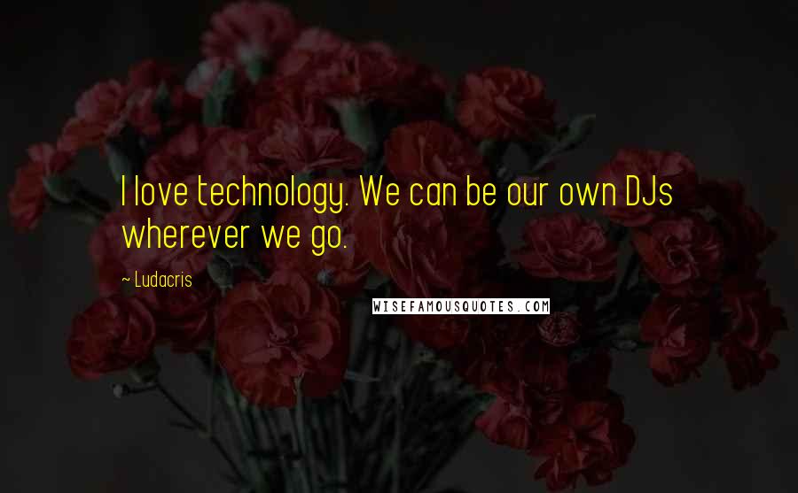 Ludacris Quotes: I love technology. We can be our own DJs wherever we go.