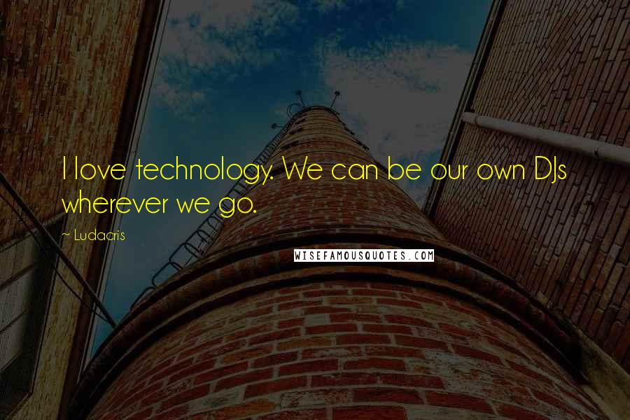 Ludacris Quotes: I love technology. We can be our own DJs wherever we go.