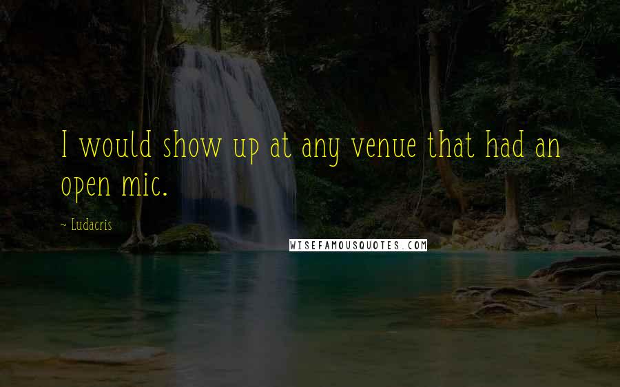 Ludacris Quotes: I would show up at any venue that had an open mic.