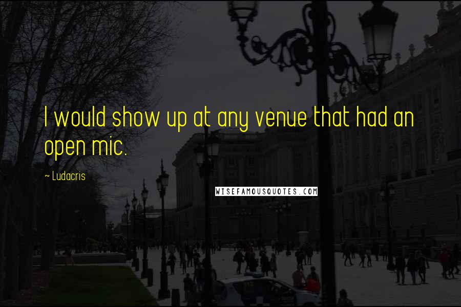 Ludacris Quotes: I would show up at any venue that had an open mic.