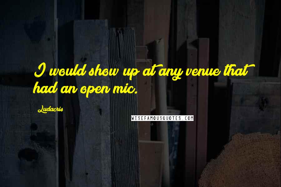 Ludacris Quotes: I would show up at any venue that had an open mic.