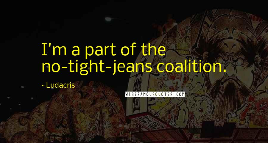 Ludacris Quotes: I'm a part of the no-tight-jeans coalition.