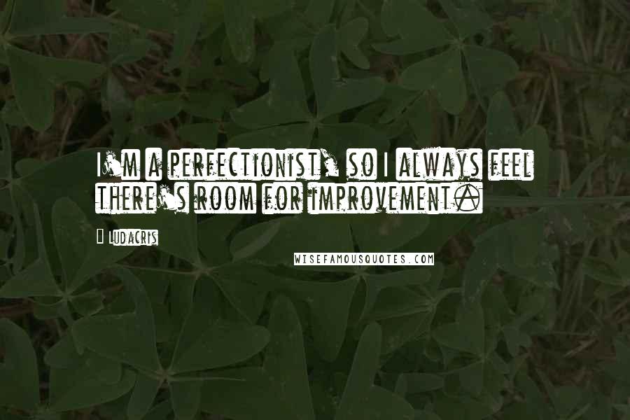 Ludacris Quotes: I'm a perfectionist, so I always feel there's room for improvement.